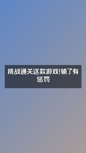 抖音阿华甜视频封面：挑战通关这款游戏！输了有惩罚
